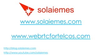 www.solaiemes.com
www.webrtcfortelcos.com
http://blog.solaiemes.com
http://www.youtube.com/solaiemes
 