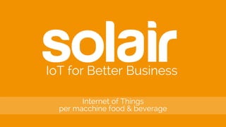 Internet of Things
per macchine food & beverage
IoT for Better Business
 