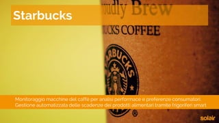 Monitoraggio macchine del caffè per analisi performace e preferenze consumatori.
Gestione automatizzata delle scadenze dei prodotti alimentari tramite frigoriferi smart
Starbucks
 
