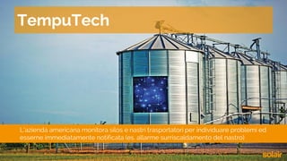 L’azienda americana monitora silos e nastri trasportatori per individuare problemi ed
esserne immediatamente notificata (es. allarme surriscaldamento del nastro)
TempuTech
 
