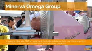 L’azienda offre alla GDO un sistema di controllo a distanza della macchine operatrici
(affettatrici, tritacarne, ecc.) ai fini della manutenzione predittiva
Minerva Omega Group
 