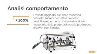 Analisi comportamento
+ 100%
Il monitoraggio dei dati della macchina
permette l’analisi dell’intero processo
produttivo e permette di intervenire, dove
necessario, dalla progettazione alla produzione
ai servizi post vendita.
 