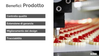 Benefici: Prodotto
Controllo qualità
Estensione di garanzia
Miglioramento del design
Tracciabilità
 