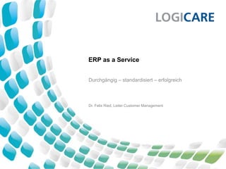 ERP as a Service
Durchgängig – standardisiert – erfolgreich
Dr. Felix Ried, Leiter Customer Management
 