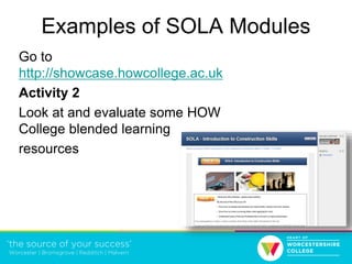 Examples of SOLA Modules
Go to
http://showcase.howcollege.ac.uk
Activity 2
Look at and evaluate some HOW
College blended learning
resources
 