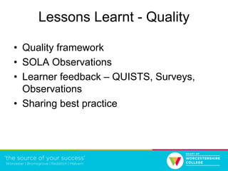 Lessons Learnt - Quality
• Quality framework
• SOLA Observations
• Learner feedback – QUISTS, Surveys,
Observations
• Sharing best practice
 