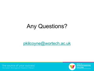 Any Questions?
pkilcoyne@wortech.ac.uk
 