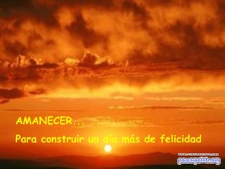 AMANECER... Para construir un día más de felicidad 