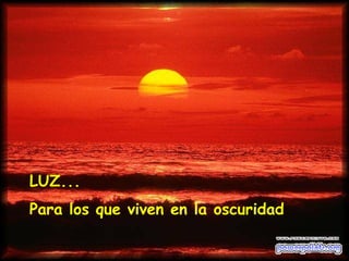 LUZ... Para los que viven en la oscuridad 
