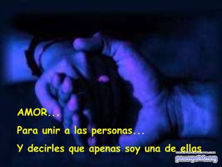 AMOR... Para unir a las personas... Y decirles que apenas soy una de ellas 