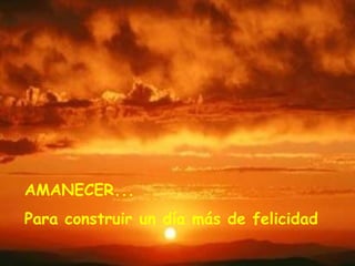 AMANECER... Para construir un día más de felicidad
