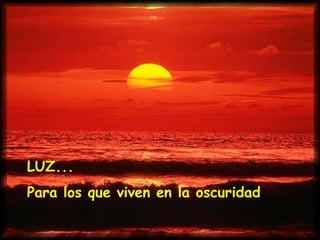 LUZ... Para los que viven en la oscuridad