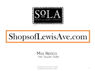 1 All information shared is strictly confidential, Miss Herico, 2011. ShopsofLewisAve.com 