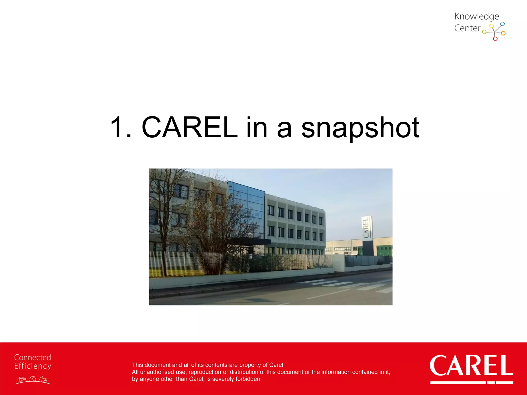 This document and all of its contents are property of Carel
All unauthorised use, reproduction or distribution of this document or the information contained in it,
by anyone other than Carel, is severely forbidden
1. CAREL in a snapshot
 