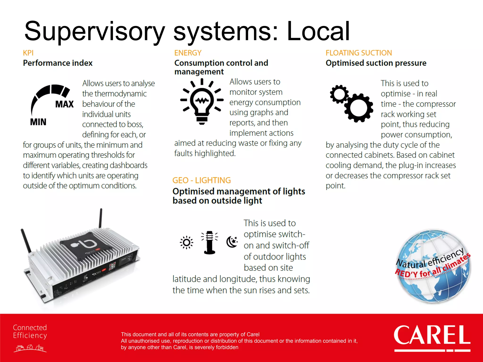 This document and all of its contents are property of Carel
All unauthorised use, reproduction or distribution of this document or the information contained in it,
by anyone other than Carel, is severely forbidden
Supervisory systems: Local
 