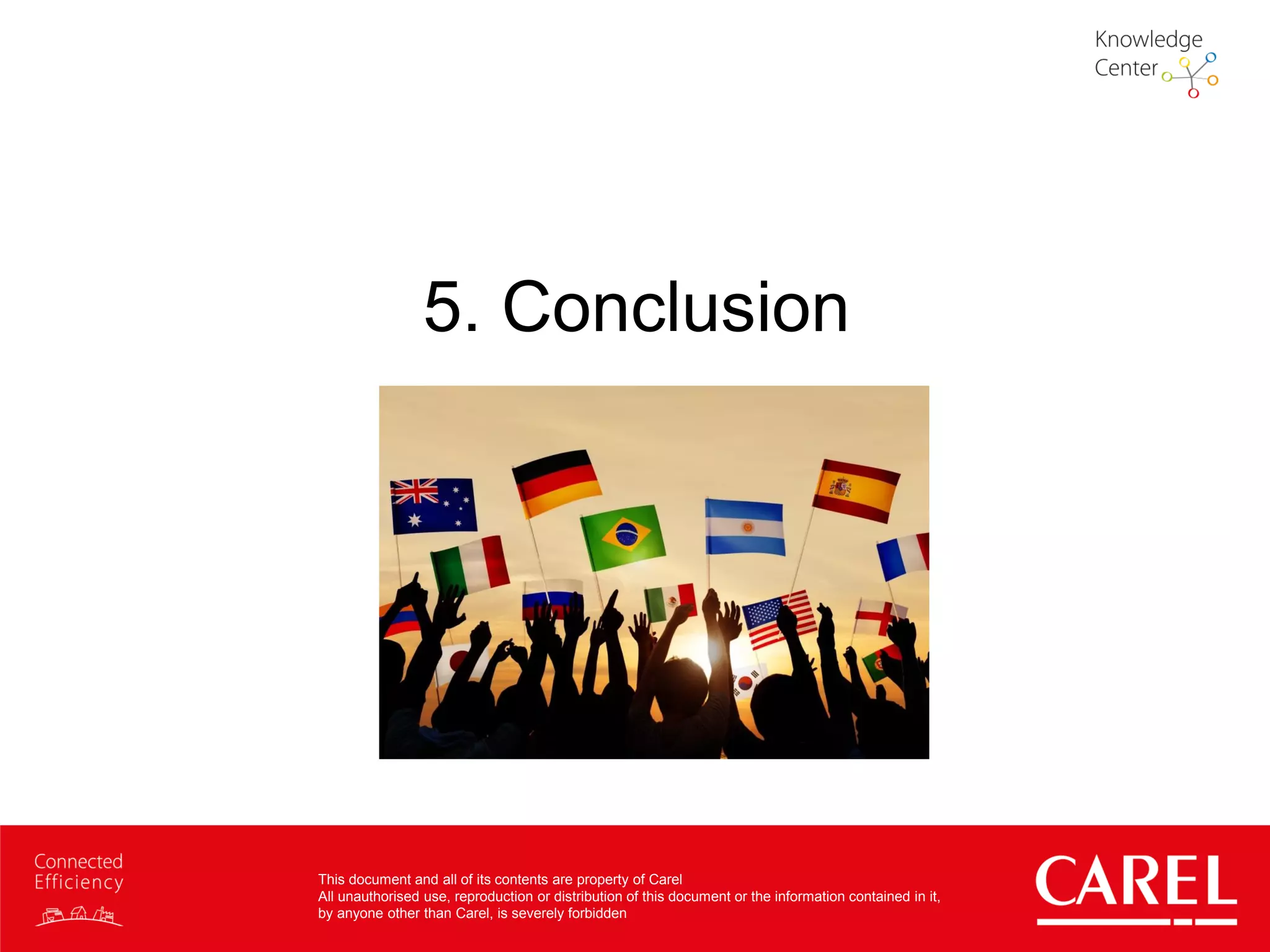 This document and all of its contents are property of Carel
All unauthorised use, reproduction or distribution of this document or the information contained in it,
by anyone other than Carel, is severely forbidden
5. Conclusion
 