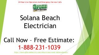 24 Hour Live Operators And Emergency Service Calls 
Solana Beach 
Electrician 
Call Now – Free Estimate: 
1-888-231-1039 
http://www.gforceelectric.com/electrician-west/solana-beach/ 
 