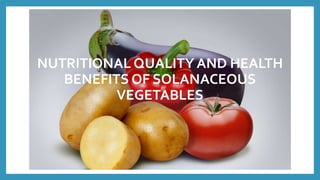 NUTRITIONAL QUALITY AND HEALTH
BENEFITS OF SOLANACEOUS
VEGETABLES
 