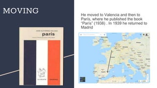 MOVING He moved to Valencia and then to
París, where he published the book
“París” (1938) . In 1939 he returned to
Madrid
 