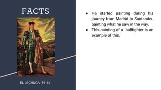 FACTS ● He started painting during his
journey from Madrid to Santander,
painting what he saw in the way.
● This painting of a bullfighter is an
example of this.
EL LECHUGA (1916)
 