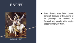 FACTS
● Jose Solana was born during
Carnival. Because of this, some of
his paintings are related to
Carnival and people with masks
appear in many of them.
CARNIVAL (1917)
 