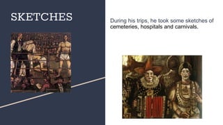 SKETCHES During his trips, he took some sketches of
cemeteries, hospitals and carnivals.
 
