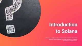 Introduction
to Solana
Solana is a fast, secure, and censorship-resistant blockchain
platform that integrates artificial intelligence to power
decentralized applications.
 