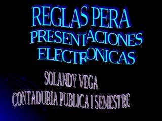 REGLAS PERA PRESENTACIONES ELECTRONICAS SOLANDY VEGA CONTADURIA PUBLICA I SEMESTRE 