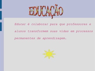 Educar é colaborar para que professores e alunos transformem suas vidas em processos permanentes de aprendizagem. EDUCAÇÃO 