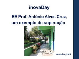 Novembro, 2015
inovaDay
EE Prof. Antônio Alves Cruz,
um exemplo de superação
 