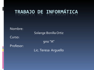 Nombre:  Solange Bonilla Ortiz Curso:  9no “A” Profesor:  Lic. Teresa  Arguello 