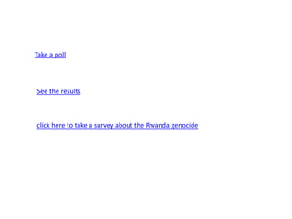 Take a poll
See the results
click here to take a survey about the Rwanda genocide
 