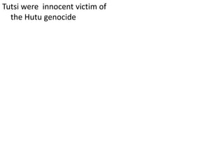 Tutsi were innocent victim of
the Hutu genocide
 