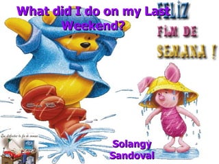 What did I do on my Last Weekend? Solangy Sandoval 
