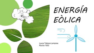 ENERGÍA
EÒLICA
Laura Tatiana Lamprea
Rocha 1003
 