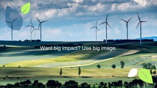 Want big impact? Use big image.
11
 