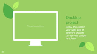 Place your screenshot here
23
Desktop
project
Show and explain
your web, app or
software projects
using these gadget
templates.
 