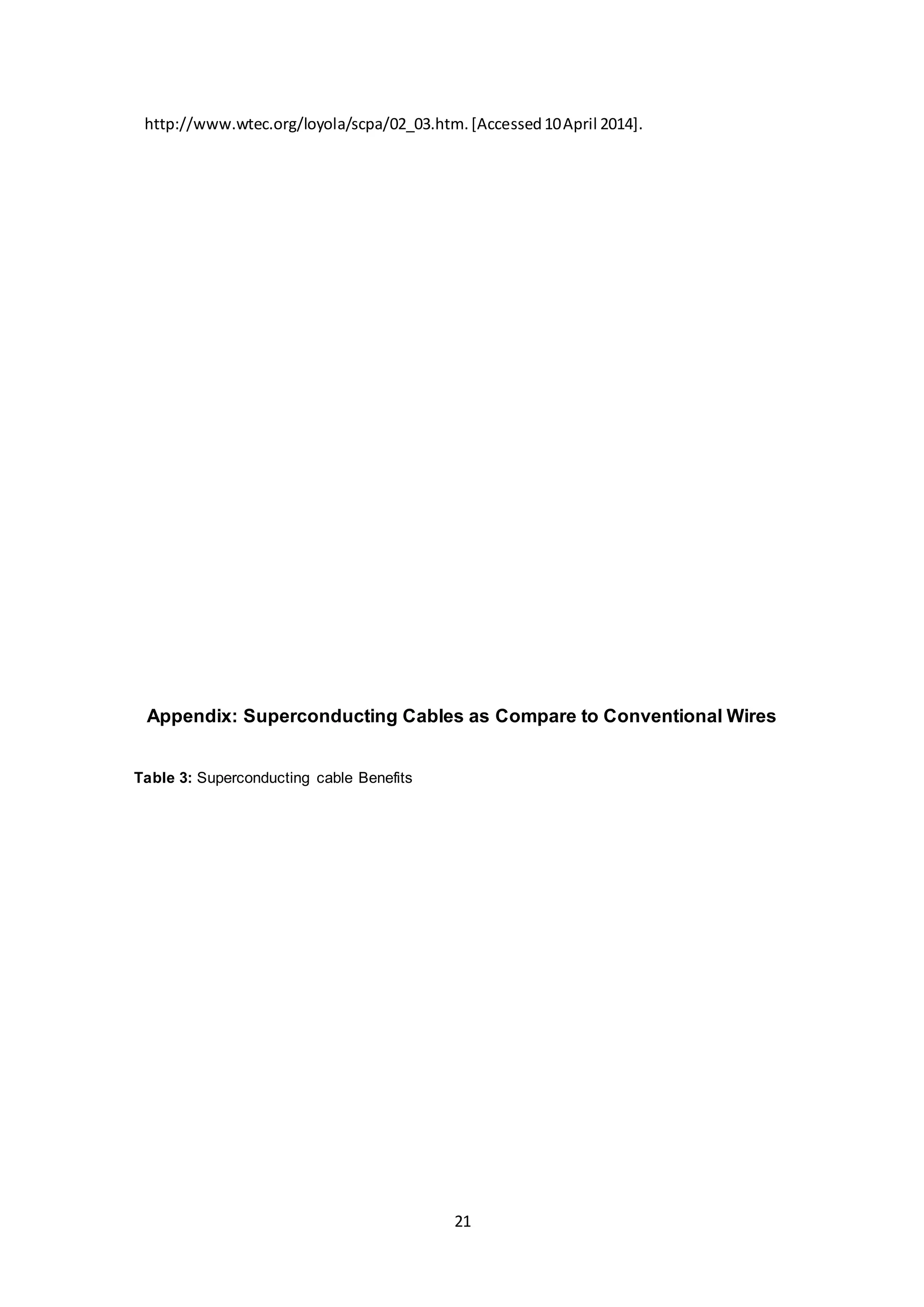 http://www.wtec.org/loyola/scpa/02_03.htm. [Accessed 10 April 2014]. 
Appendix: Superconducting Cables as Compare to Conventional Wires 
21 
Table 3: Superconducting cable Benefits 
 
