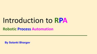 Introduction to RPA
Robotic Process Automation
By Solanki Bhargav
 