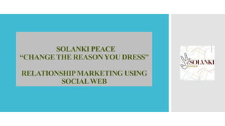 SOLANKI PEACE
“CHANGE THE REASONYOU DRESS”
RELATIONSHIPMARKETING USING
SOCIALWEB
 