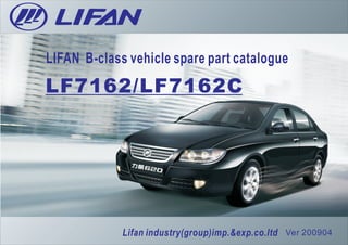 Lifan industry(group)imp.&exp.co.ltd Ver 200904
LF7162/LF7162C
LIFAN B-class vehicle spare part catalogue
 
