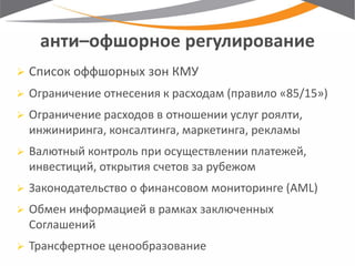 анти–офшорное регулирование 
Список оффшорных зон КМУ 
Ограничение отнесения к расходам (правило «85/15») 
Ограничение расходов в отношении услуг роялти, инжиниринга, консалтинга, маркетинга, рекламы 
Валютный контроль при осуществлении платежей, инвестиций, открытия счетов за рубежом 
Законодательство о финансовом мониторинге (AML) 
Обмен информацией в рамках заключенных Соглашений 
Трансфертное ценообразование  