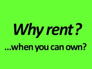 Why rent?
…when you can own?
 