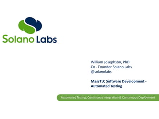 Automated Testing, Continuous Integration & Continuous Deployment
William Josephson, PhD
Co - Founder Solano Labs
@solanolabs
MassTLC Software Development -
Automated Testing
 