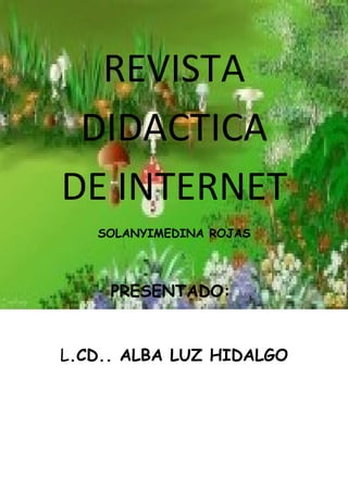 REVISTA
 DIDACTICA
DE INTERNET
   SOLANYIMEDINA ROJAS




     PRESENTADO:


L.CD.. ALBA LUZ HIDALGO
 