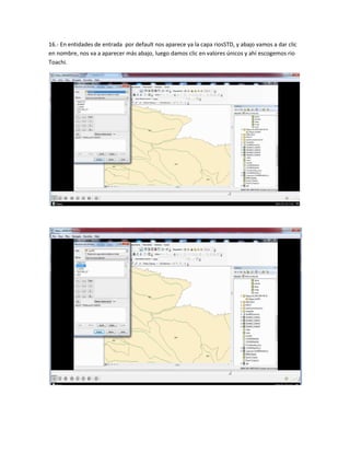 16.- En entidades de entrada por default nos aparece ya la capa riosSTD, y abajo vamos a dar clic
en nombre, nos va a aparecer más abajo, luego damos clic en valores únicos y ahí escogemos rio
Toachi.
 