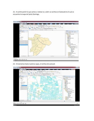 21.- A continuación lo que vamos a realizar es a abrir un archivo en Autocad en el cual se
encuentra le mapa de Santo Domingo.
22.- Arrastramos hasta nuestras capas, el archivo de autocad.
 