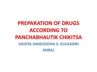 PREPARATION OF DRUGS
ACCORDING TO
PANCHABHAUTIK CHIKITSA
VAIDYA ANIRUDDHA S. KULKARNI
MIRAJ

 