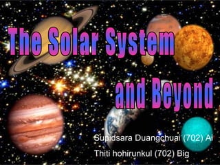 The Solar System  and Beyond Supidsara Duangchuai  ( 702 )  Ai Thiti hohirunkul  ( 702 )  Big 