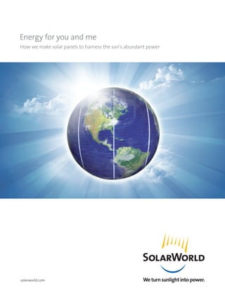solarworld.com
Energy for you and me
How we make solar panels to harness the sun’s abundant power
 